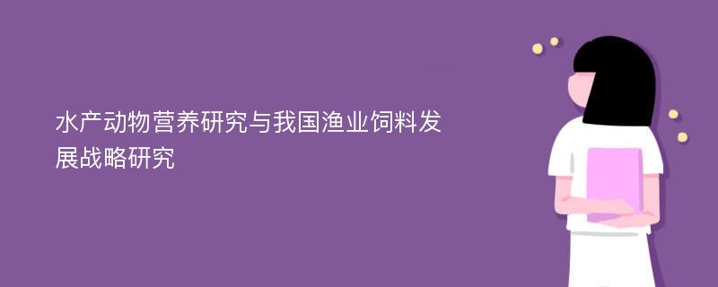 水产动物营养研究与我国渔业饲料发展战略研究