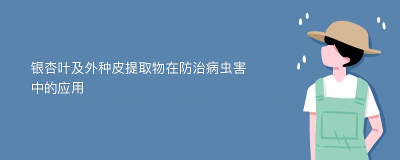 银杏叶及外种皮提取物在防治病虫害中的应用