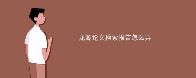 龙源论文检索报告怎么弄