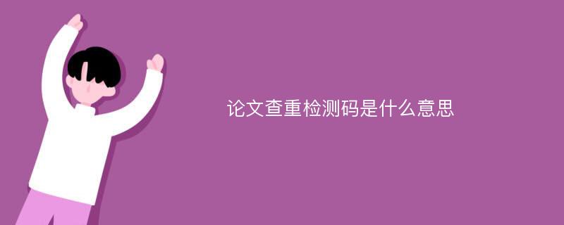 论文查重检测码是什么意思