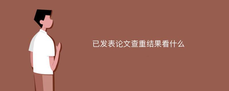 已发表论文查重结果看什么