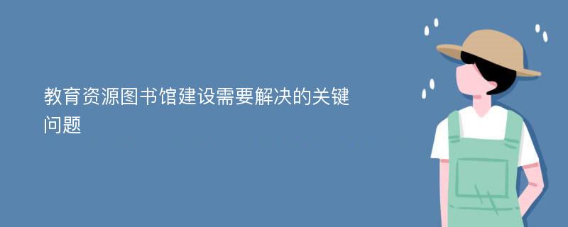 教育资源图书馆建设需要解决的关键问题