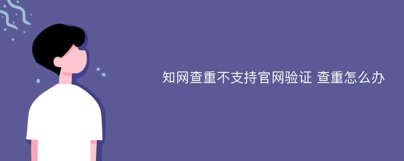 知网查重不支持官网验证 查重怎么办