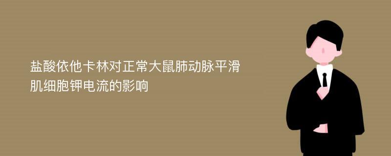 盐酸依他卡林对正常大鼠肺动脉平滑肌细胞钾电流的影响