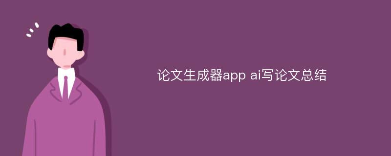 论文生成器app ai写论文总结