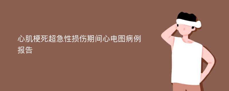 心肌梗死超急性损伤期间心电图病例报告