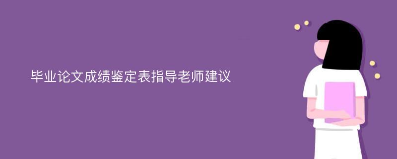 毕业论文成绩鉴定表指导老师建议