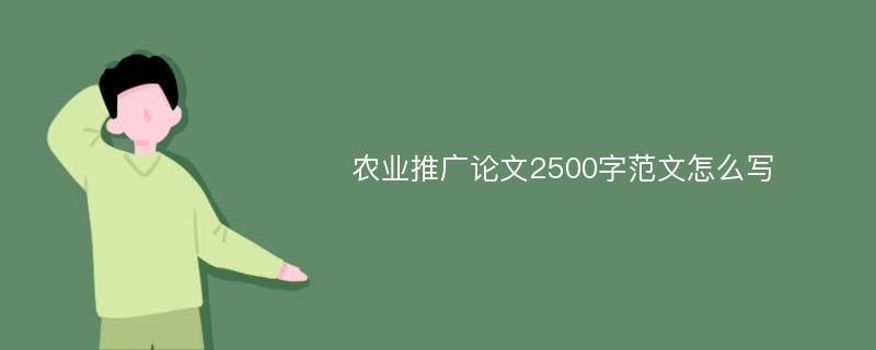 农业推广论文2500字范文怎么写