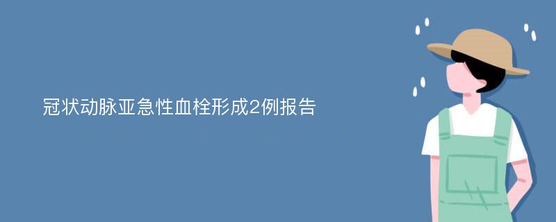 冠状动脉亚急性血栓形成2例报告