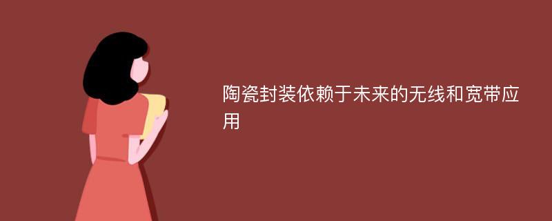 陶瓷封装依赖于未来的无线和宽带应用