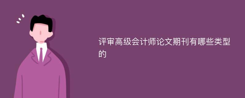 评审高级会计师论文期刊有哪些类型的