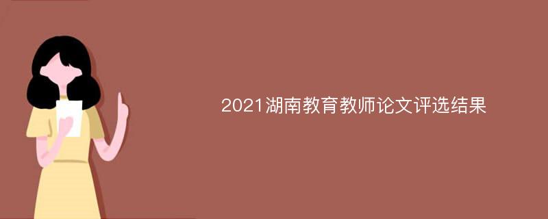 2021湖南教育教师论文评选结果