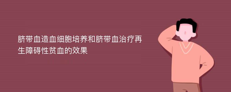 脐带血造血细胞培养和脐带血治疗再生障碍性贫血的效果