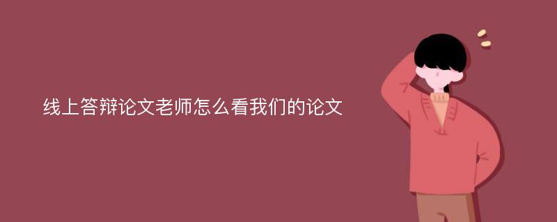 线上答辩论文老师怎么看我们的论文