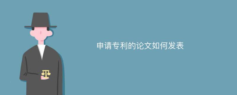 申请专利的论文如何发表