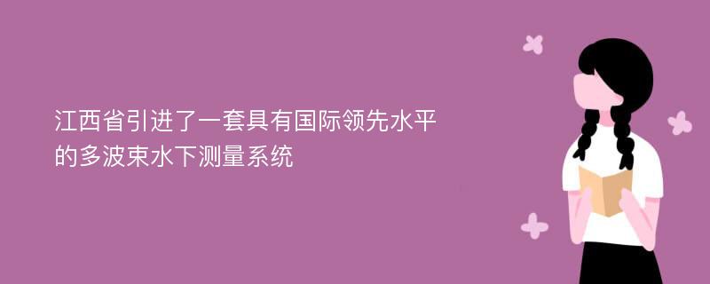 江西省引进了一套具有国际领先水平的多波束水下测量系统