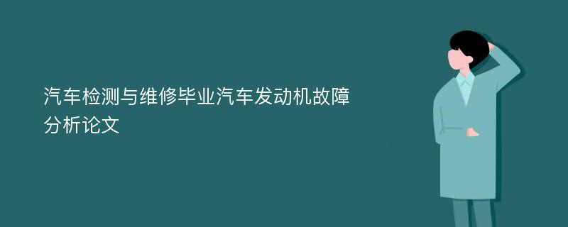 汽车检测与维修毕业汽车发动机故障分析论文