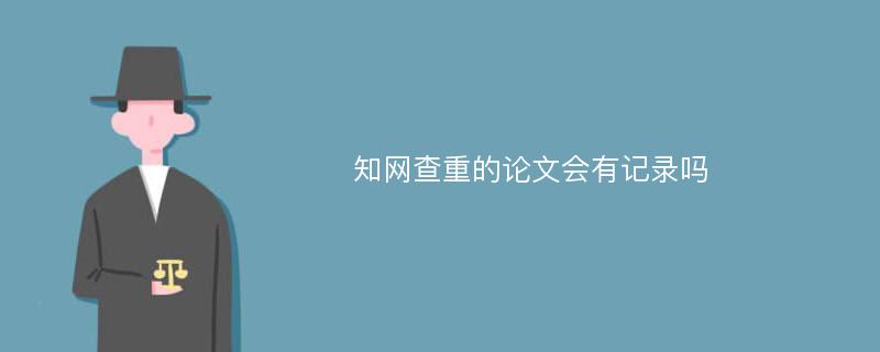 知网查重的论文会有记录吗