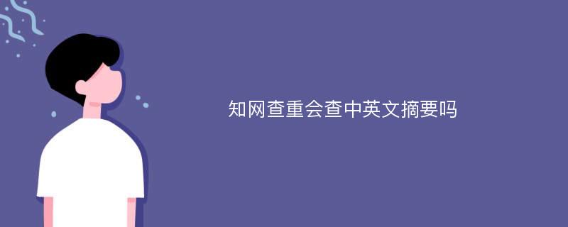 知网查重会查中英文摘要吗