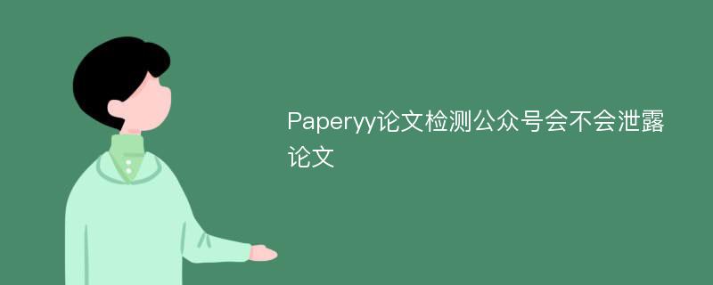 Paperyy论文检测公众号会不会泄露论文