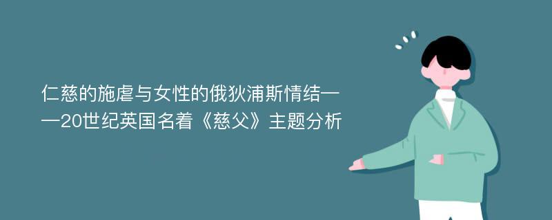 仁慈的施虐与女性的俄狄浦斯情结——20世纪英国名着《慈父》主题分析