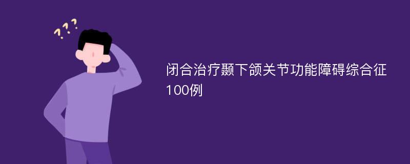 闭合治疗颞下颌关节功能障碍综合征100例