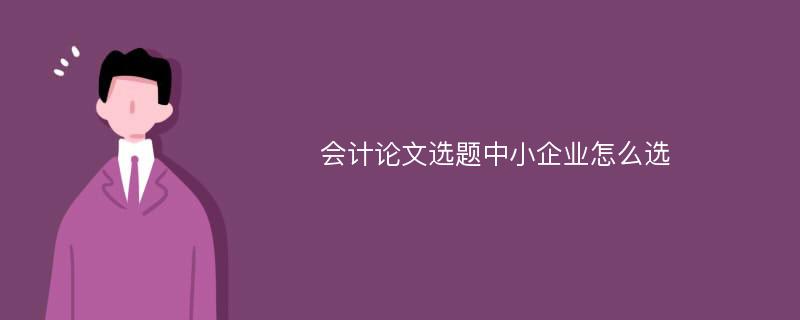 会计论文选题中小企业怎么选