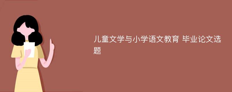 儿童文学与小学语文教育 毕业论文选题