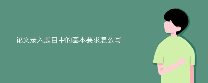 论文录入题目中的基本要求怎么写