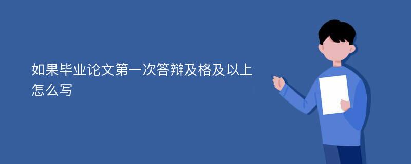 如果毕业论文第一次答辩及格及以上怎么写