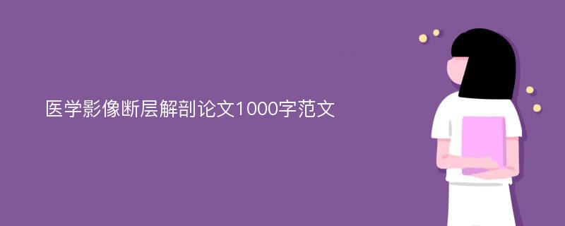 医学影像断层解剖论文1000字范文