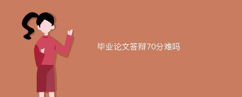 毕业论文答辩70分难吗