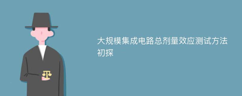 大规模集成电路总剂量效应测试方法初探