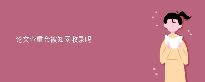 论文查重会被知网收录吗