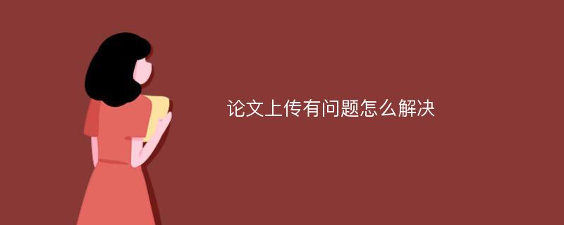 论文上传有问题怎么解决