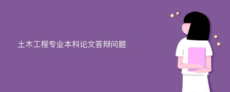 土木工程专业本科论文答辩问题