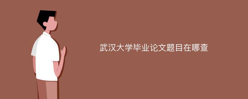 武汉大学毕业论文题目在哪查