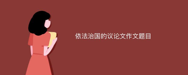 依法治国的议论文作文题目