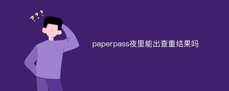 paperpass夜里能出查重结果吗