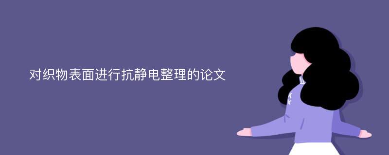 对织物表面进行抗静电整理的论文