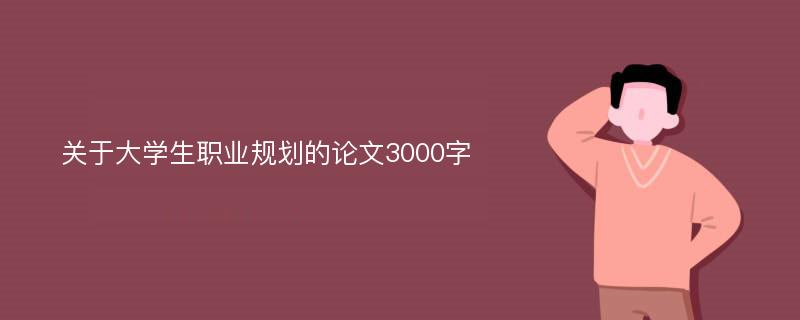 关于大学生职业规划的论文3000字