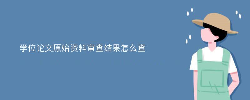 学位论文原始资料审查结果怎么查