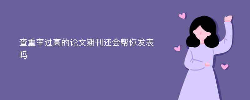 查重率过高的论文期刊还会帮你发表吗