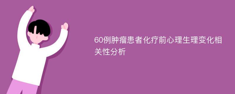 60例肿瘤患者化疗前心理生理变化相关性分析