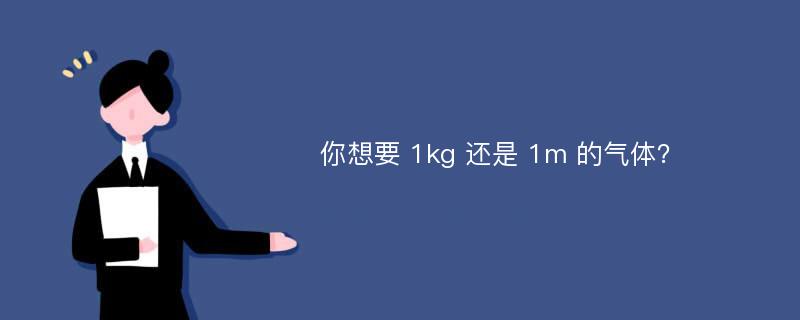 你想要 1kg 还是 1m 的气体？