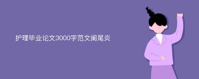 护理毕业论文3000字范文阑尾炎