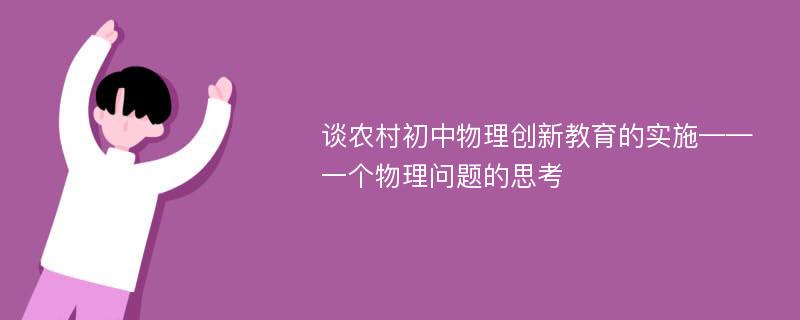 谈农村初中物理创新教育的实施——一个物理问题的思考