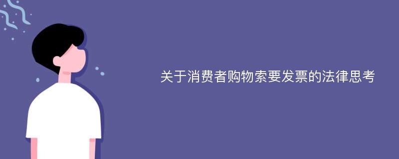 关于消费者购物索要发票的法律思考