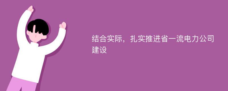 结合实际，扎实推进省一流电力公司建设