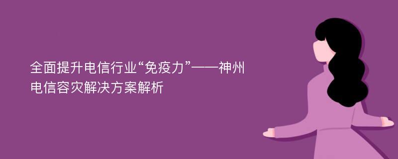 全面提升电信行业“免疫力”——神州电信容灾解决方案解析